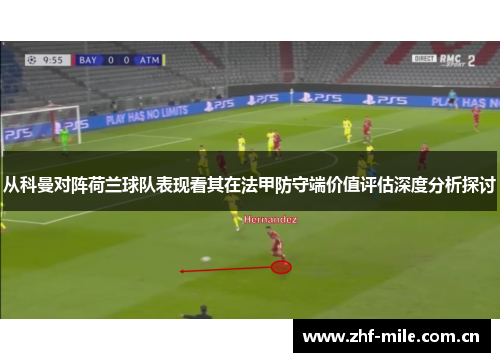 从科曼对阵荷兰球队表现看其在法甲防守端价值评估深度分析探讨 从科曼对阵荷兰球队表现看其在法甲防守端价值评估深度分析探讨