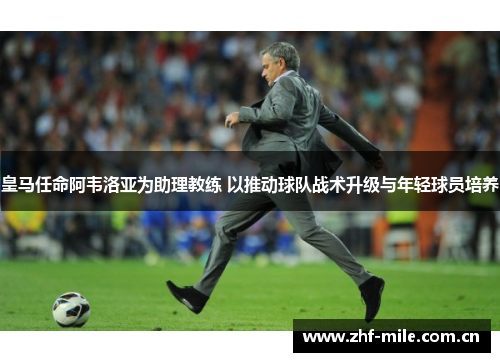 皇马任命阿韦洛亚为助理教练 以推动球队战术升级与年轻球员培养 皇马任命阿韦洛亚为助理教练 以推动球队战术升级与年轻球员培养