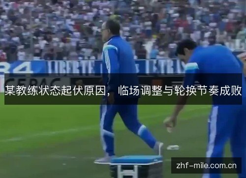某教练状态起伏原因,临场调整与轮换节奏成败 某教练状态起伏原因,临场调整与轮换节奏成败