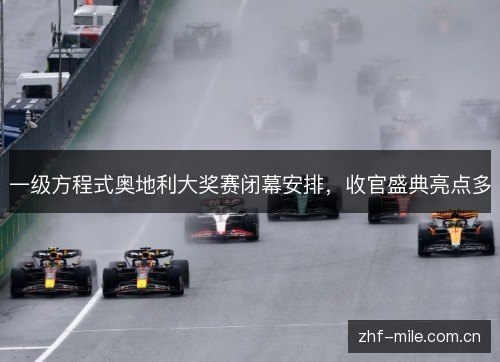 一级方程式奥地利大奖赛闭幕安排，收官盛典亮点多