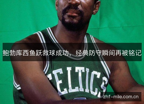 鲍勃库西鱼跃救球成功，经典防守瞬间再被铭记