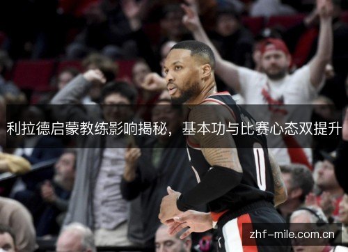 利拉德启蒙教练影响揭秘，基本功与比赛心态双提升